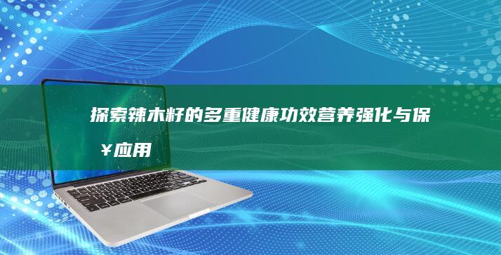 探索辣木籽的多重健康功效：营养强化与保健应用